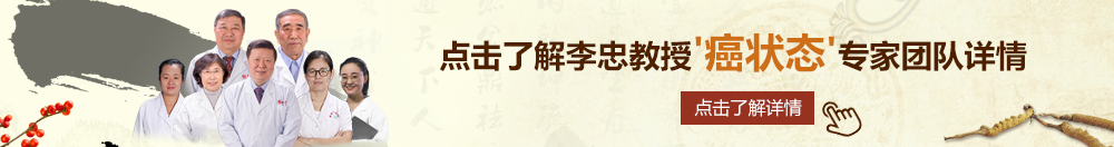 日本日B操B北京御方堂李忠教授“癌状态”专家团队详细信息